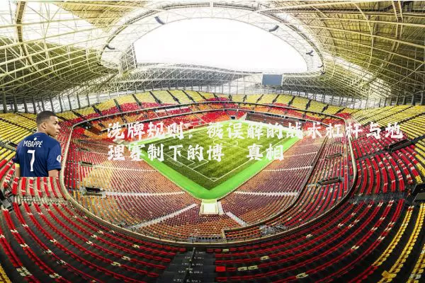 洗牌规则:被误解的战术杠杆与地理赛制下的博弈真相