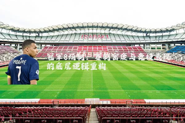 冠军8场制：赛制密度与竞技表现的底层逻辑重构
