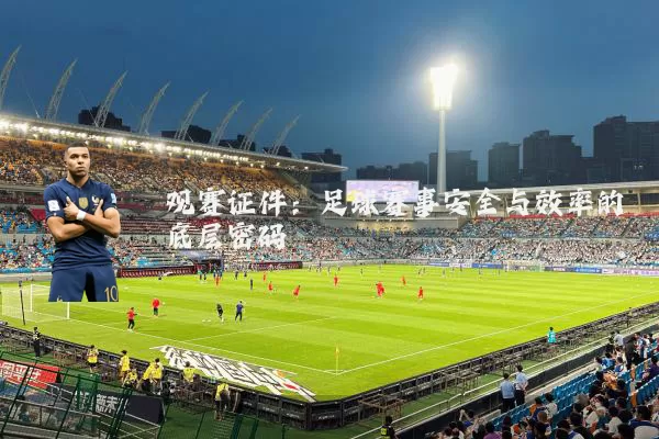 观赛证件：足球赛事安全与效率的底层密码