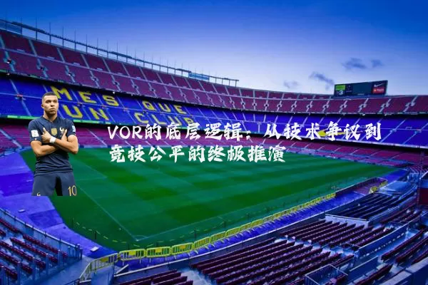 VOR的底层逻辑:从技术争议到竞技公平的终极推演