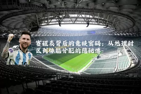 赛程表背后的竞技密码:从地理时区到体能分配的隐秘博弈