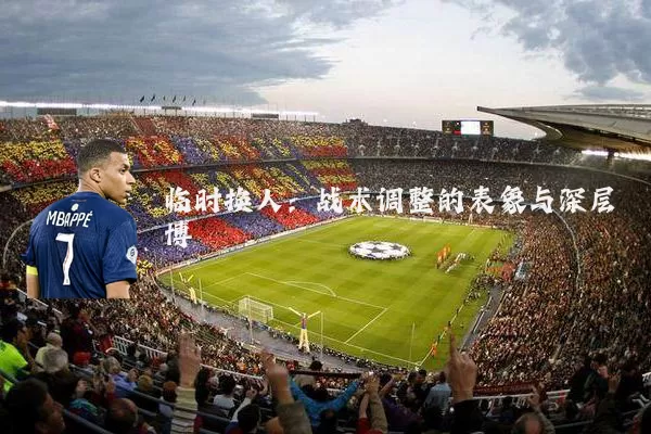 临时换人:战术调整的表象与深层博弈