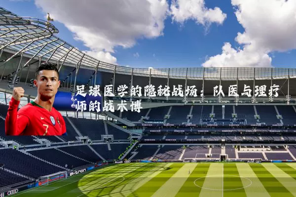 足球医学的隐秘战场：队医与理疗师的战术博弈