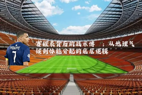 赛程表背后的战术博弈:从地理气候到体能分配的底层逻辑