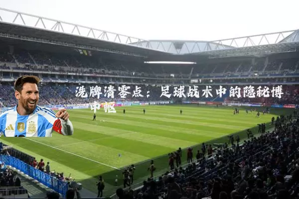 洗牌清零点：足球战术中的隐秘博弈中枢