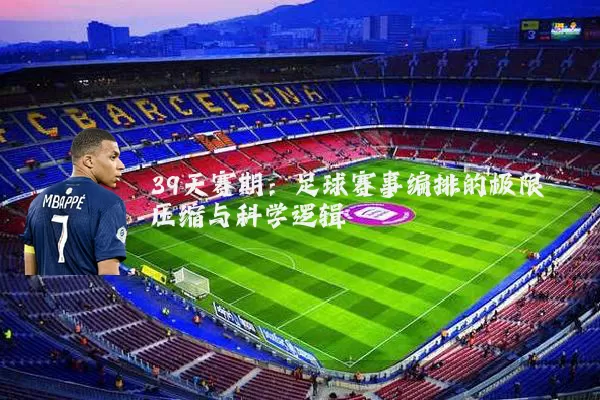 39天赛期：足球赛事编排的极限压缩与科学逻辑