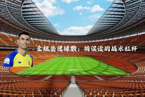 全组总进球数：被误读的战术杠杆