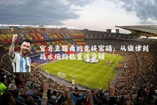 官方主题曲的竞技密码：从旋律到战术场的能量传导链