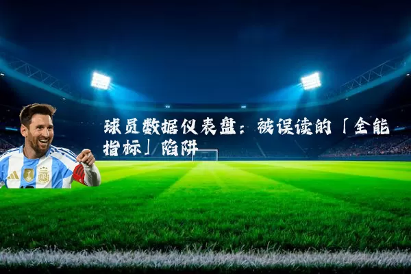 球员数据仪表盘：被误读的「全能指标」陷阱