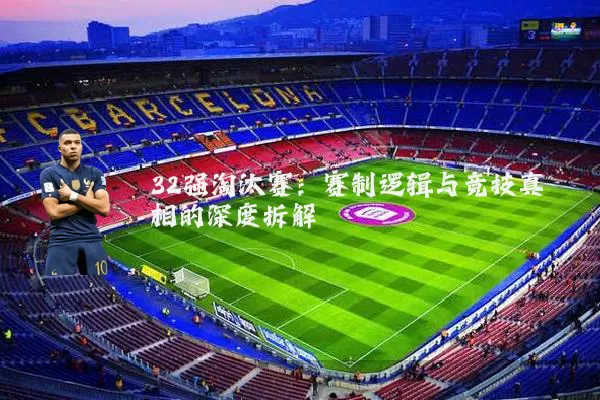 32强淘汰赛：赛制逻辑与竞技真相的深度拆解