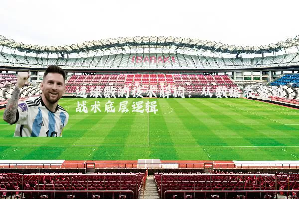 进球数的技术解构：从数据表象到战术底层逻辑