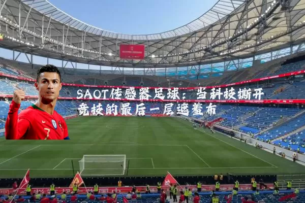 SAOT传感器足球:当科技撕开竞技的最后一层遮羞布