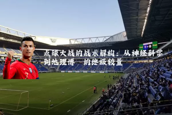 点球大战的战术解构:从神经科学到地理博弈的终极较量