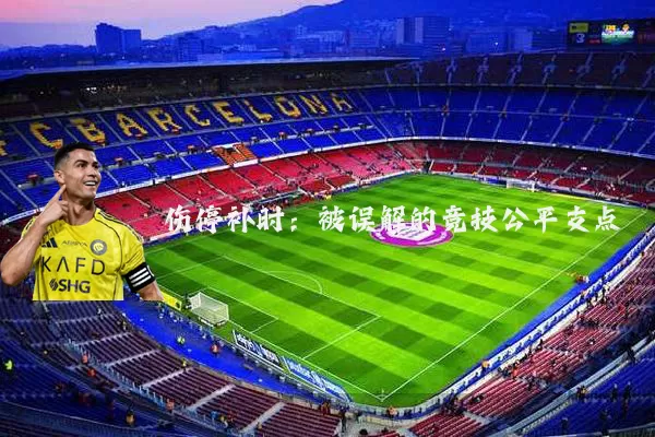伤停补时:被误解的竞技公平支点