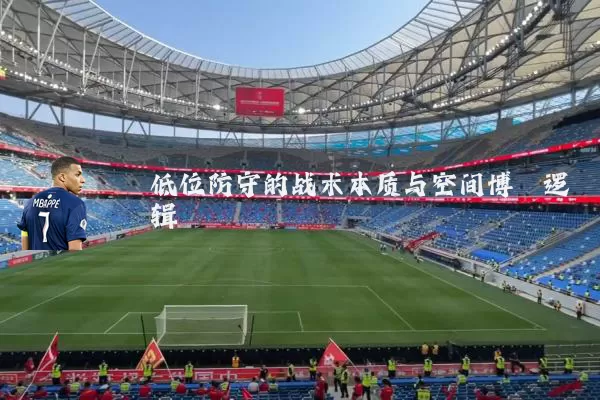低位防守的战术本质与空间博弈逻辑