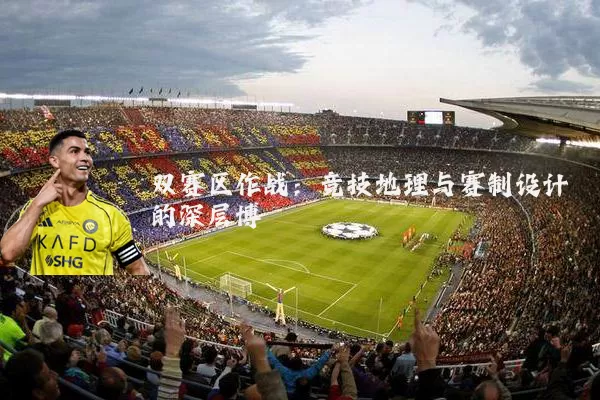 双赛区作战:竞技地理与赛制设计的深层博弈