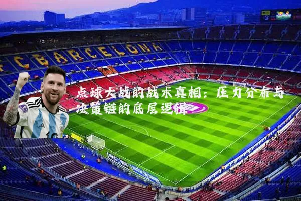 点球大战的战术真相:压力分布与决策链的底层逻辑
