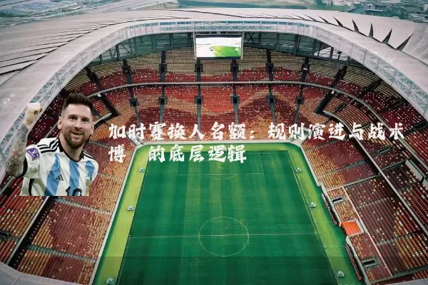 加时赛换人名额：规则演进与战术博弈的底层逻辑