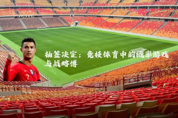 抽签决定：竞技体育中的概率游戏与战略博弈