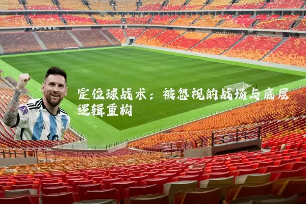 定位球战术:被忽视的战场与底层逻辑重构